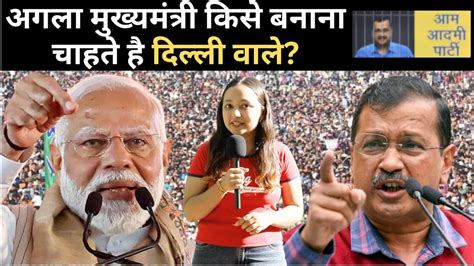 Arvind Kejriwal Vs Pm Modi Public Reaction अगला Cm किसे बनाना चाहते है