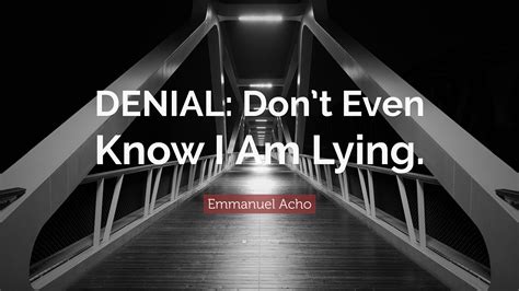 Emmanuel Acho Quote: “DENIAL: Don’t Even Know I Am Lying.”