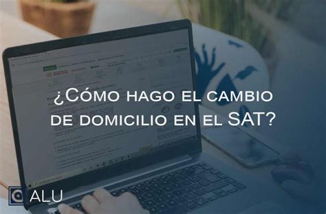 C Mo Realizar El Cambio De Domicilio En El Sat Blog Alu