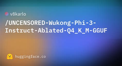 V8karlo UNCENSORED Wukong Phi 3 Instruct Ablated Q4 K M GGUF Hugging Face