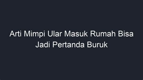 Arti Mimpi Ular Masuk Rumah Bisa Jadi Pertanda Buruk Geograf