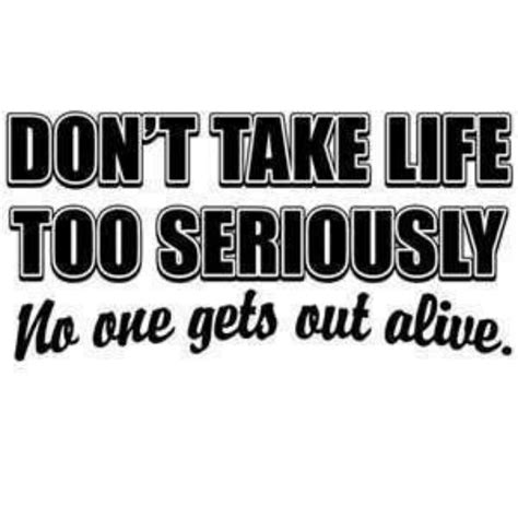 Dont Take Life Too Seriously Quotes Quotesgram