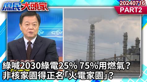 綠喊2030綠電25 75用燃氣？ 非核家園得正名「火電家園」？《庶民大頭家》part 2 20240716 鄭麗文 周錫瑋 李貴敏