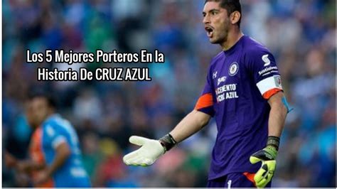 Top Los 5 Mejores Porteros En La Historia De Cruz Azul Youtube