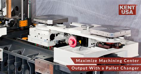 Maximize Machining Center Output With A Pallet Changer Kent