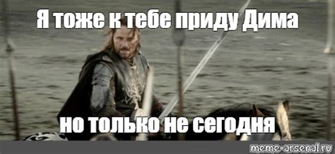 Meme Я тоже к тебе приду Дима но только не сегодня All Templates Meme