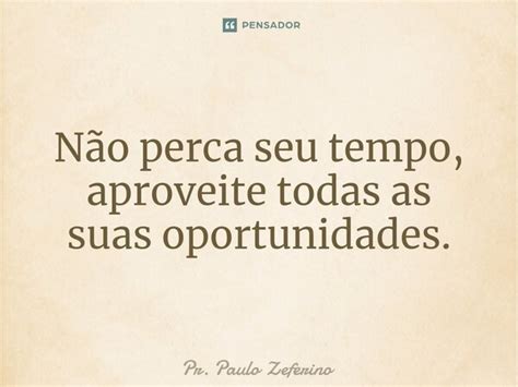 ⁠não Perca Seu Tempo Aproveitetodas Pr Paulo Zeferino Pensador