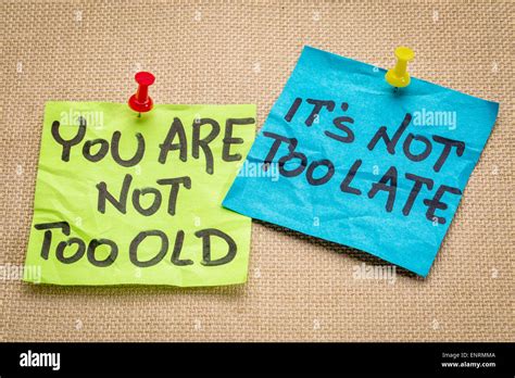 You Are Not Too Old It Is Not Too Late Motivational Advice Or