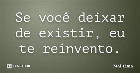 Existe Mas Se Você Contar Deixa De Existir - Se você deixar de existir, eu te... Mai Lima - Pensador