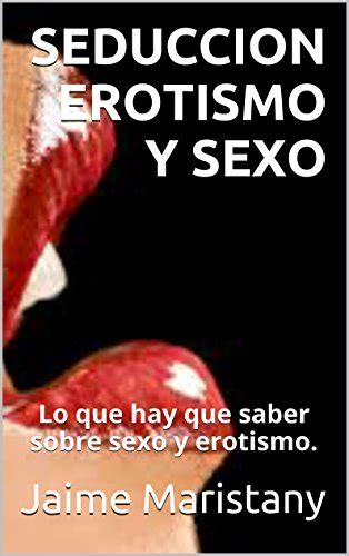 Seduccion Erotismo Y Sexo Lo Que Hay Que Saber Sobre Sexo Y Erotismo