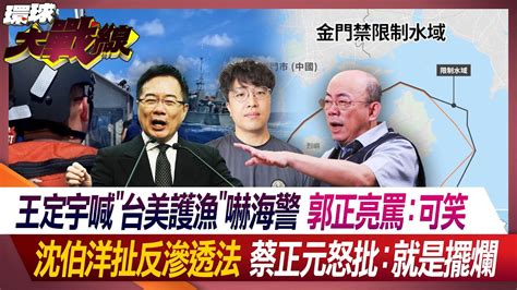 王定宇喊台美護漁嚇海警 郭正亮罵：可笑 沈伯洋扯反滲透法 蔡正元怒批：就是擺爛【環球大戰線】20240301 P1 葉思敏 盧業中 林郁方 王國臣 Youtube