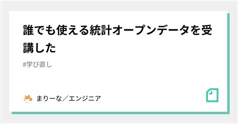 誰でも使える統計オープンデータを受講した｜まりーな／エンジニア