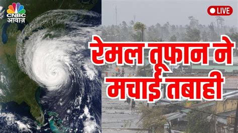 Remal Cyclone Live Update रेमल तूफान ने दी दस्तक अब मचेगी तबाही