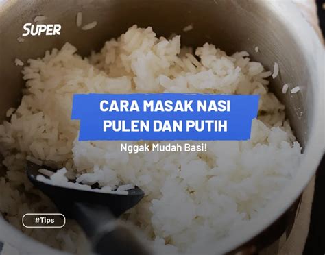 Cara Masak Nasi Biar Tetap Putih Pulen Dan Tidak Mudah Basi