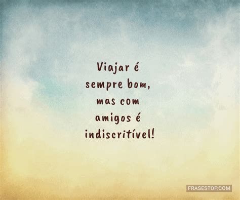 Mensagem Para Um Amigo Que Vai Viajar - Viajar é sempre bom, mas com amigos é... - FrasesTop