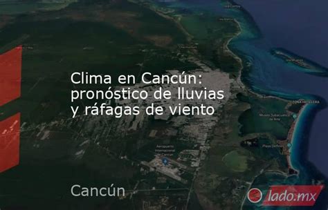 Clima En Cancún Pronóstico De Lluvias Y Ráfagas De Viento Lado Mx