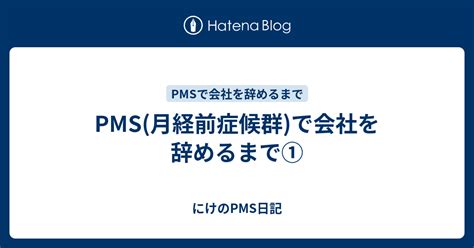 Pms月経前症候群で会社を辞めるまで① にけのpms日記