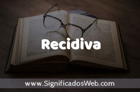 O Que Significa Recidiva - Significado de Recidiva ️ Definición y Concepto