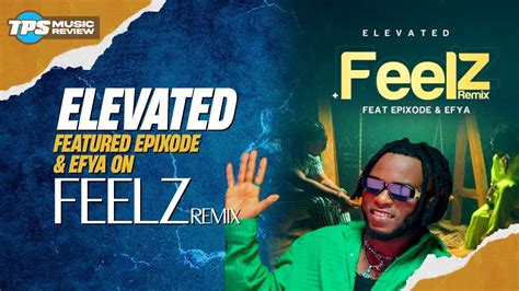 Feelz Dropped A New Song Title Elevated Featuring Epixode And Efya Youtube