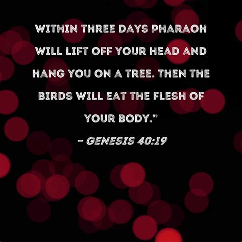 Genesis 40:19 Within three days Pharaoh will lift off your head and