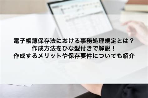 電子帳簿保存法における事務処理規程とは？作成方法をひな型付きで解説！作成するメリットや保存要件についても紹介 Gmoサインブログ 電子