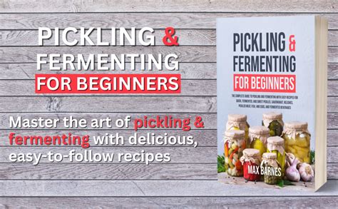 Pickling And Fermenting For Beginners The Complete Guide To Pickling And Fermenting With Easy