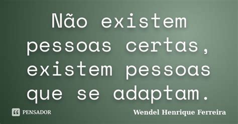 Não Existem Pessoas Certas Existem Wendel Henrique Ferreira Pensador