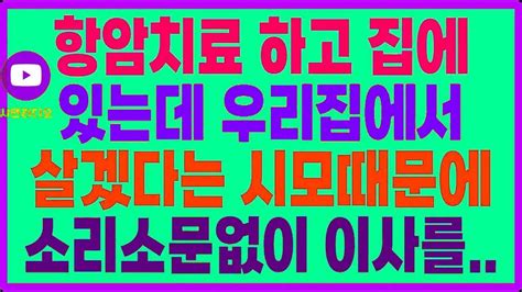 실화사연 항암치료 하고 집에 있는데 우리집에서 살겠다는 시모때문에소리소문없이 이사를 Youtube