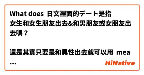 What Is The Meaning Of 日文裡面的デート是指 女生和女生朋友出去and和男朋友或女朋友出去嗎？ 還是其實只要是和異性出去就