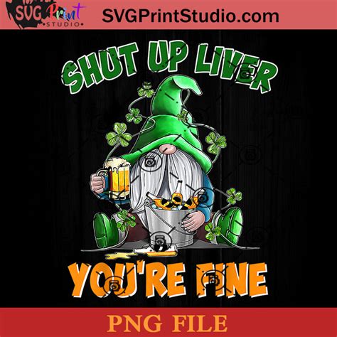 Shut Up Liver Youre Fine Png St Patrick Day Png Irish Day Png