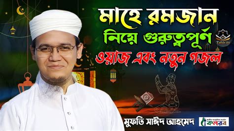 মাহে রমজান নিয়ে গুরুত্বপূর্ণ ওয়াজ এবং নতুন গজল Mufti Sayed Ahmad