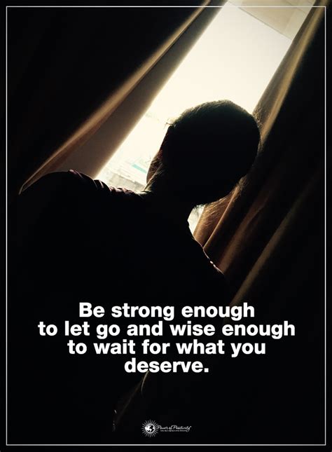 Be Strong Enough To Let Go And Wise Enough To Wait For What You Deserve