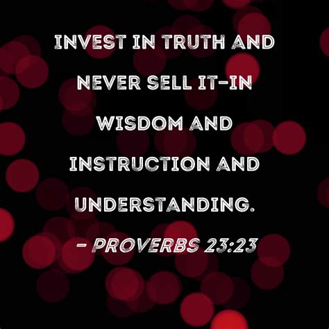 Proverbs 23:23 Invest in truth and never sell it--in wisdom and ...