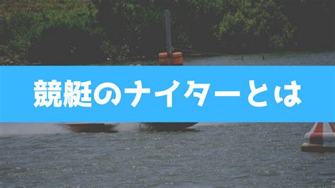 競艇のナイターとは？特徴や開催場・ライブ中継についてもご紹介！