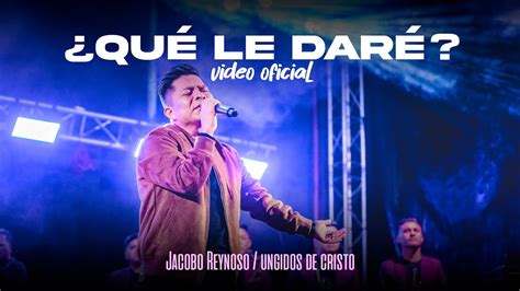 Que Le Dare Video Oficial Jacobo Reynoso Los Ungidos De Cristo