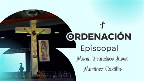 Ordenaci N Episcopal Mons Francisco Javier Mart Nez Castillo Youtube