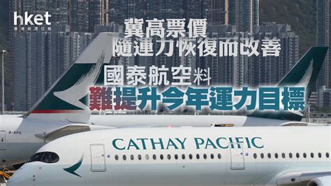 【國泰293】國泰航空料難提升今年運力目標 未有派息時間表