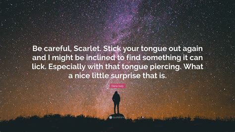 Dana Isaly Quote: “Be careful, Scarlet. Stick your tongue out again and