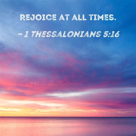 1 Thessalonians 5:16 Rejoice at all times.