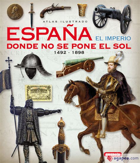 ATLAS ILUSTRADO ESPAÑA EL IMPERIO DONDE NO SE PONE EL SOL 1492 1898