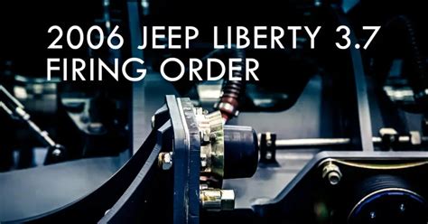 2006 Jeep Liberty 3 7 Firing Order A Comprehensive Guide