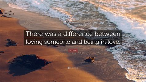 J Lynn Quote There Was A Difference Between Loving Someone And Being