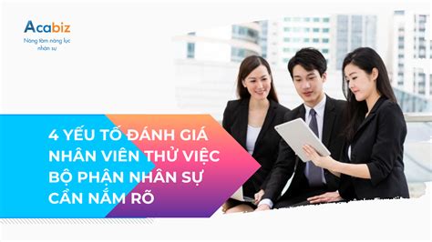 4 YẾU TỐ ĐÁNH GIÁ NHÂN VIÊN THỬ VIỆC BỘ PHẬN NHÂN SỰ CẦN NẮM RÕ