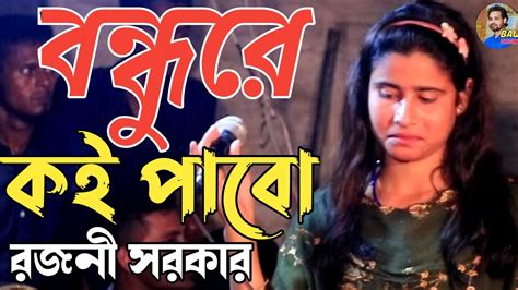 বন্ধুরে কই পাবো সখি গো রজনী সরকার Bondhure Koi Pabo Shokhi Go