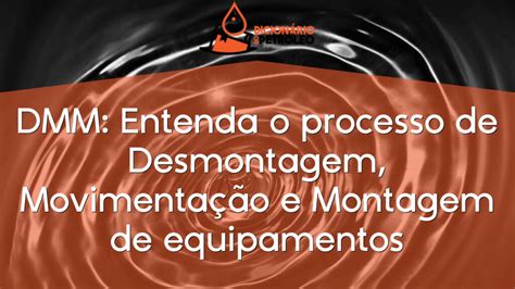 DMM Entenda o processo de Desmontagem Movimentação e Montagem de