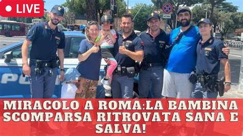 Miracolo A Roma La Bambina Scomparsa Ritrovata Sana E Salva Youtube