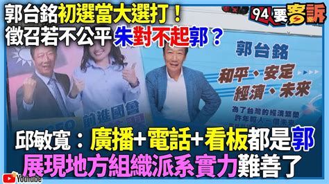 【94要客訴】郭台銘初選當大選打！徵召若不公平朱對不起郭？邱敏寬：廣播 電話 看板都是郭！展現地方組織派系實力難善了 Youtube