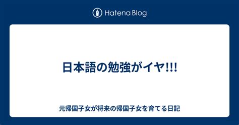 日本語の勉強がイヤ 元帰国子女が将来の帰国子女を育てる日記