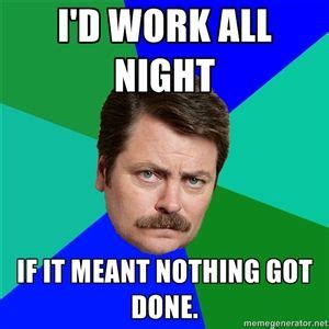 I'd work all night if it meant nothing got done. | Advice Ron Swanson ...