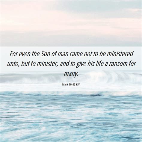 Mark 10:45 KJV - For even the Son of man came not to be ministered